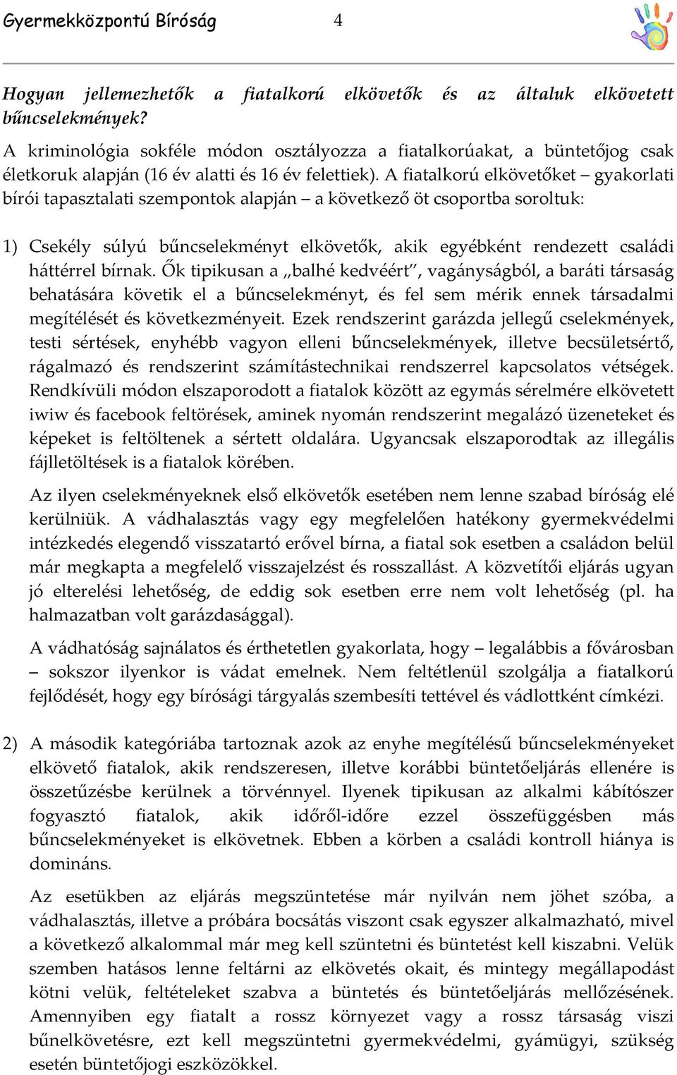 A fiatalkorú elkövetőket gyakorlati bírói tapasztalati szempontok alapján a következő öt csoportba soroltuk: 1) Csekély súlyú bűncselekményt elkövetők, akik egyébként rendezett családi háttérrel