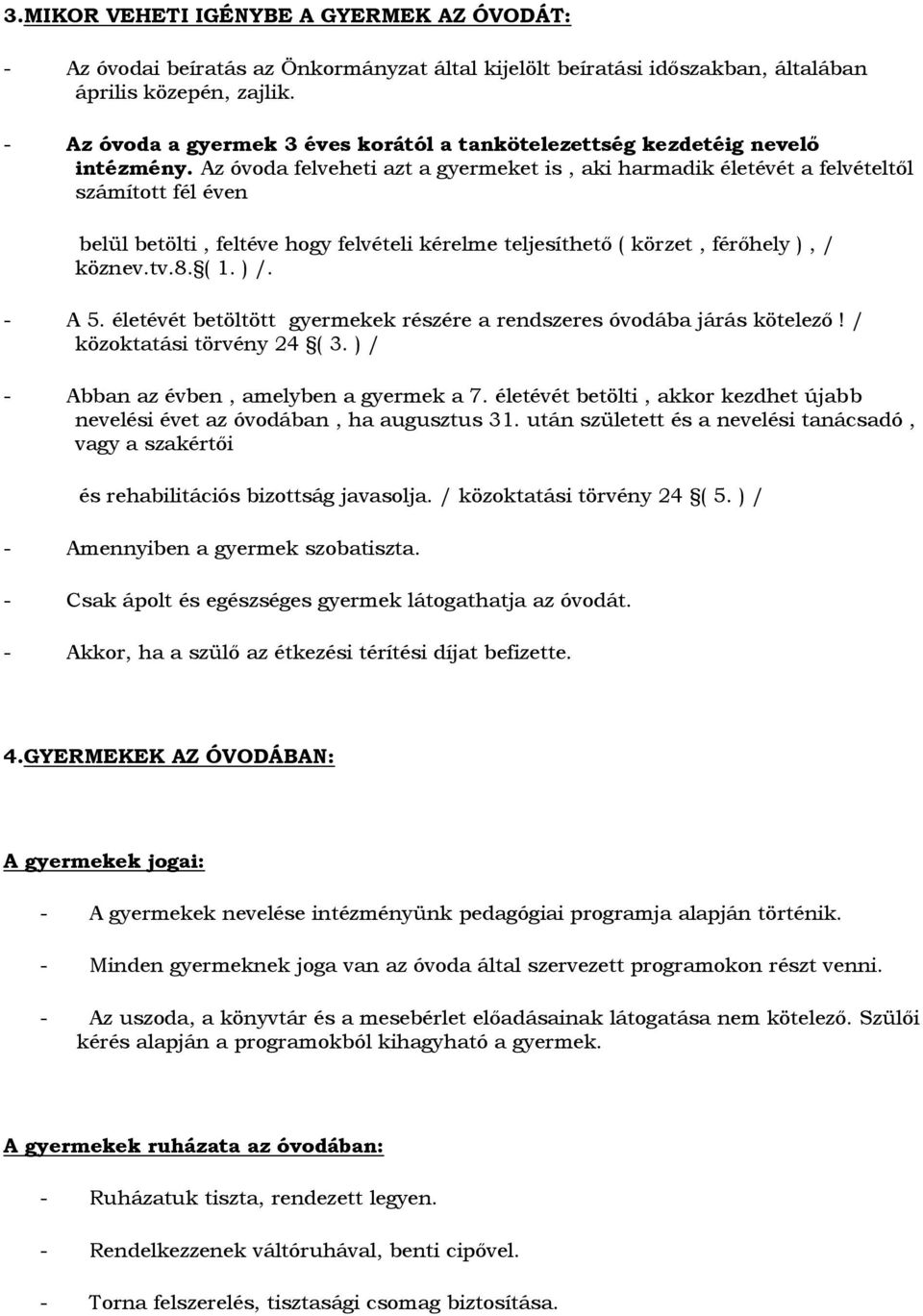 Az óvoda felveheti azt a gyermeket is, aki harmadik életévét a felvételtől számított fél éven belül betölti, feltéve hogy felvételi kérelme teljesíthető ( körzet, férőhely ), / köznev.tv.8. ( 1. ) /.