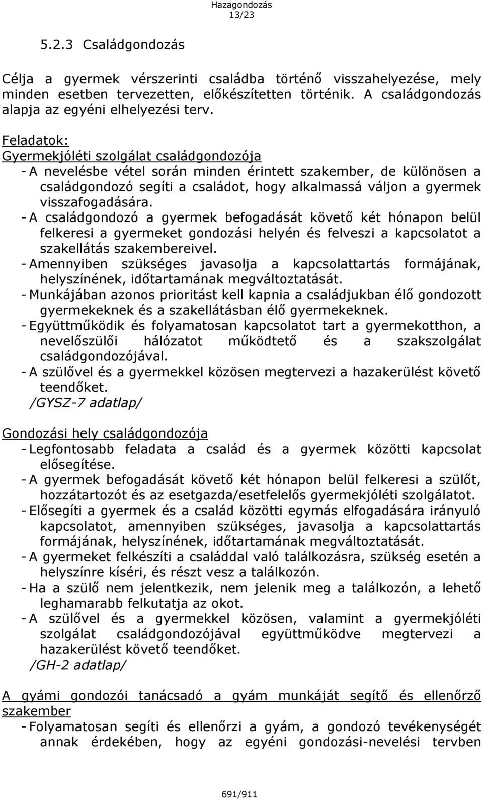 visszafogadására. - A családgondozó a gyermek befogadását követő két hónapon belül felkeresi a gyermeket gondozási helyén és felveszi a kapcsolatot a szakellátás szakembereivel.