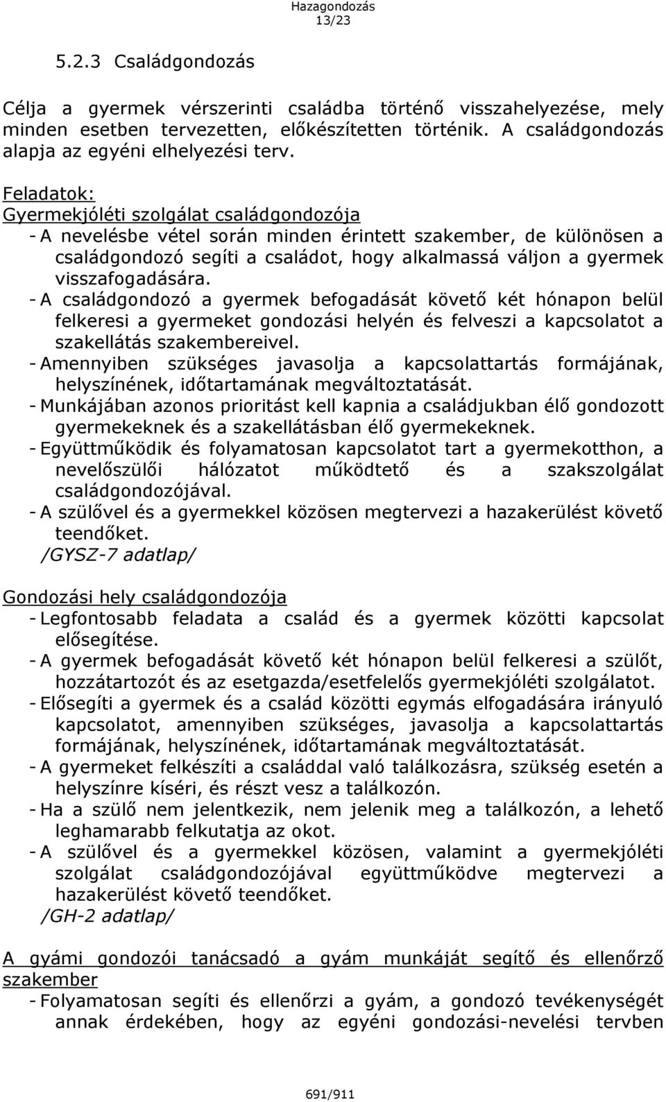 visszafogadására. - A családgondozó a gyermek befogadását követő két hónapon belül felkeresi a gyermeket gondozási helyén és felveszi a kapcsolatot a szakellátás szakembereivel.