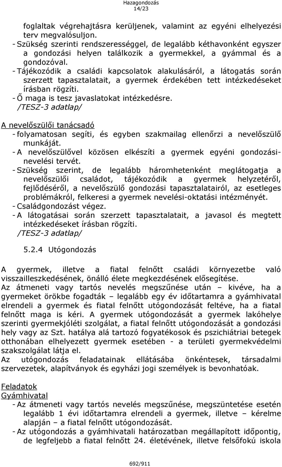 - Tájékozódik a családi kapcsolatok alakulásáról, a látogatás során szerzett tapasztalatait, a gyermek érdekében tett intézkedéseket írásban rögzíti. - Ő maga is tesz javaslatokat intézkedésre.