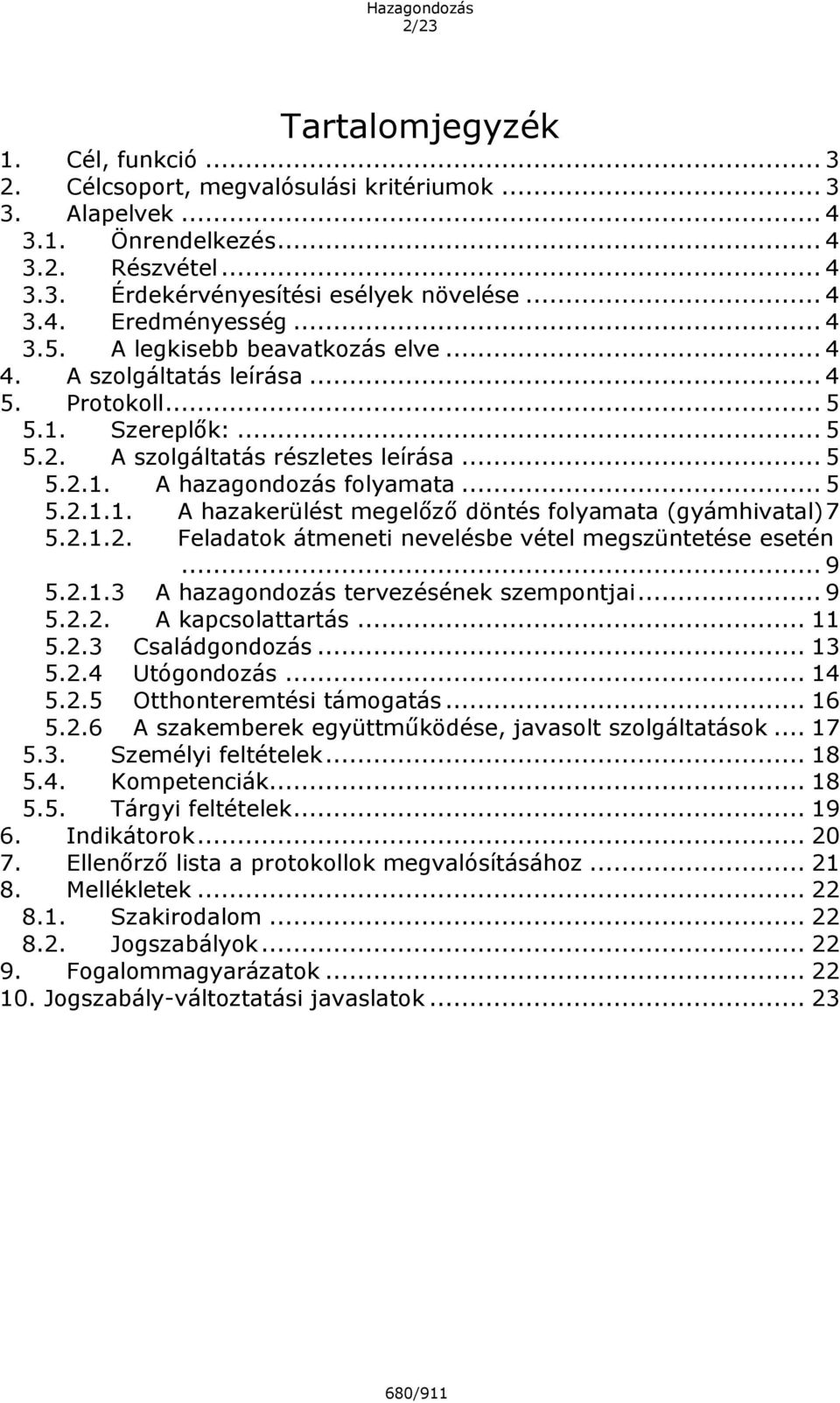 2.1.2. Feladatok átmeneti nevelésbe vétel megszüntetése esetén... 9 5.2.1.3 A hazagondozás tervezésének szempontjai... 9 5.2.2. A kapcsolattartás... 11 5.2.3 Családgondozás... 13 5.2.4 Utógondozás.