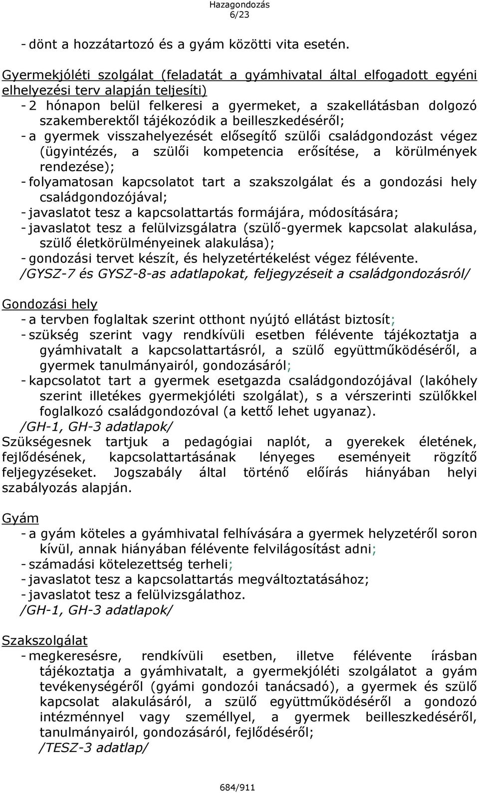 tájékozódik a beilleszkedéséről; - a gyermek visszahelyezését elősegítő szülői családgondozást végez (ügyintézés, a szülői kompetencia erősítése, a körülmények rendezése); - folyamatosan kapcsolatot