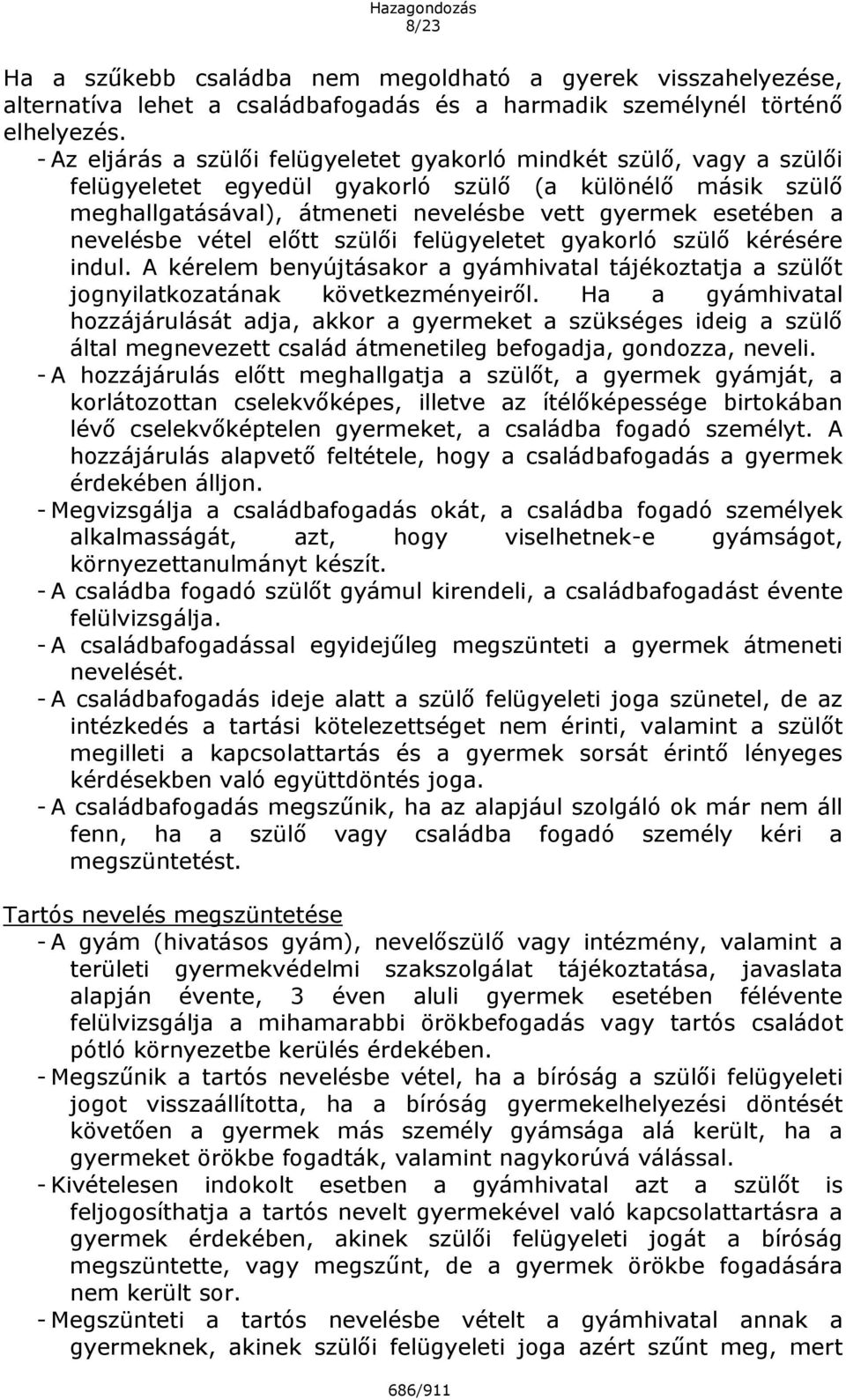 nevelésbe vétel előtt szülői felügyeletet gyakorló szülő kérésére indul. A kérelem benyújtásakor a gyámhivatal tájékoztatja a szülőt jognyilatkozatának következményeiről.