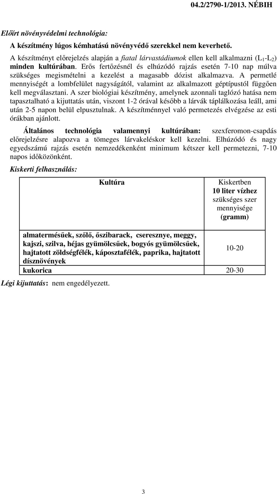 Erős fertőzésnél és elhúzódó rajzás esetén 7-10 nap múlva szükséges megismételni a kezelést a magasabb dózist alkalmazva.