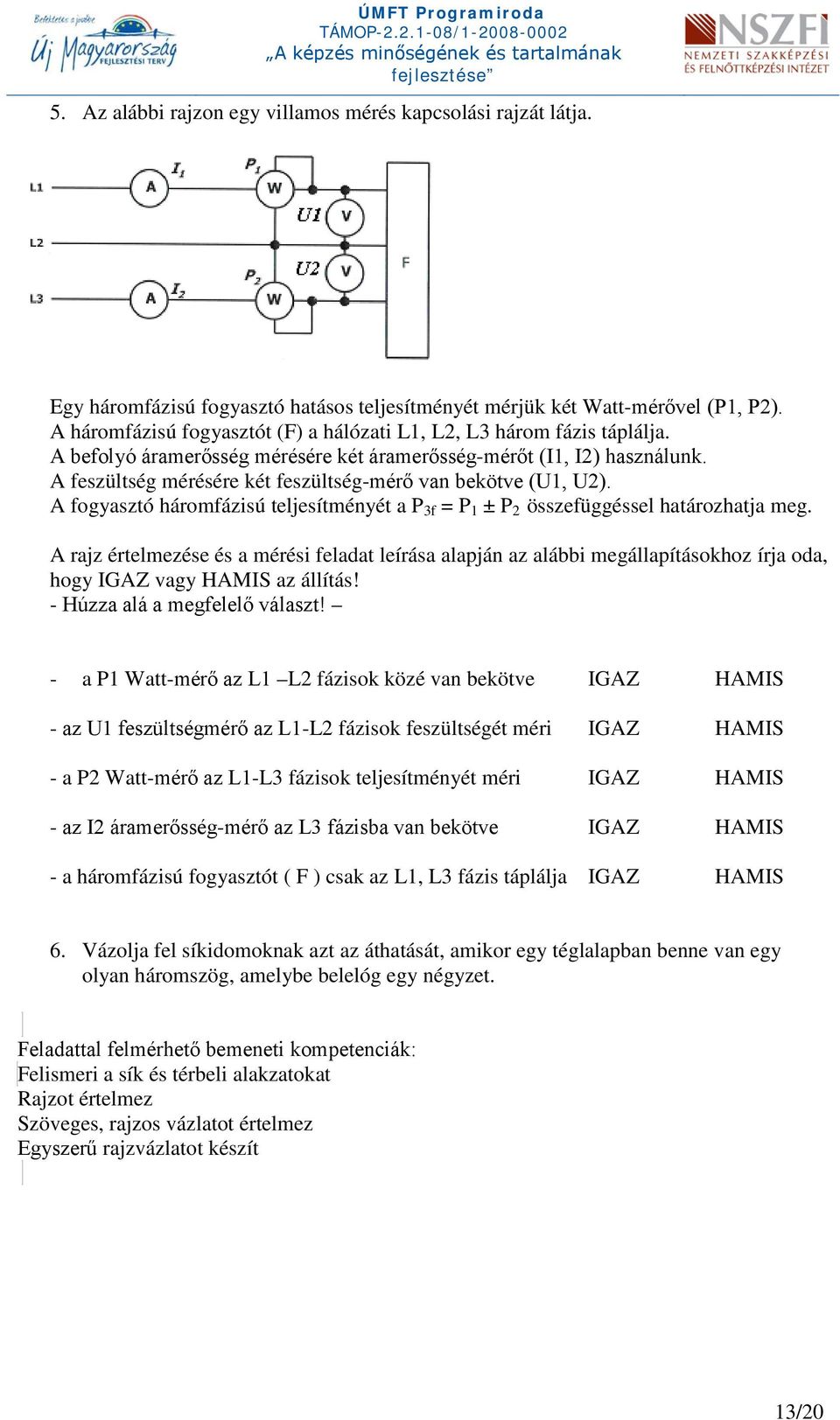 A feszültség mérésére két feszültség-mérő van bekötve (U1, U2). A fogyasztó háromfázisú teljesítményét a P 3f = P 1 ± P 2 összefüggéssel határozhatja meg.