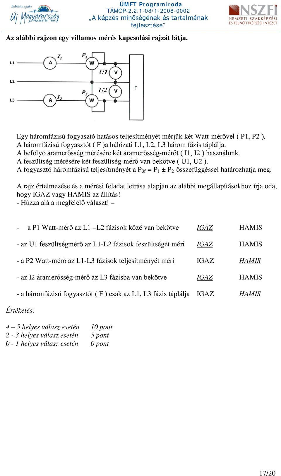 A feszültség mérésére két feszültség-mérő van bekötve ( U1, U2 ). A fogyasztó háromfázisú teljesítményét a P 3f = P 1 ± P 2 összefüggéssel határozhatja meg.