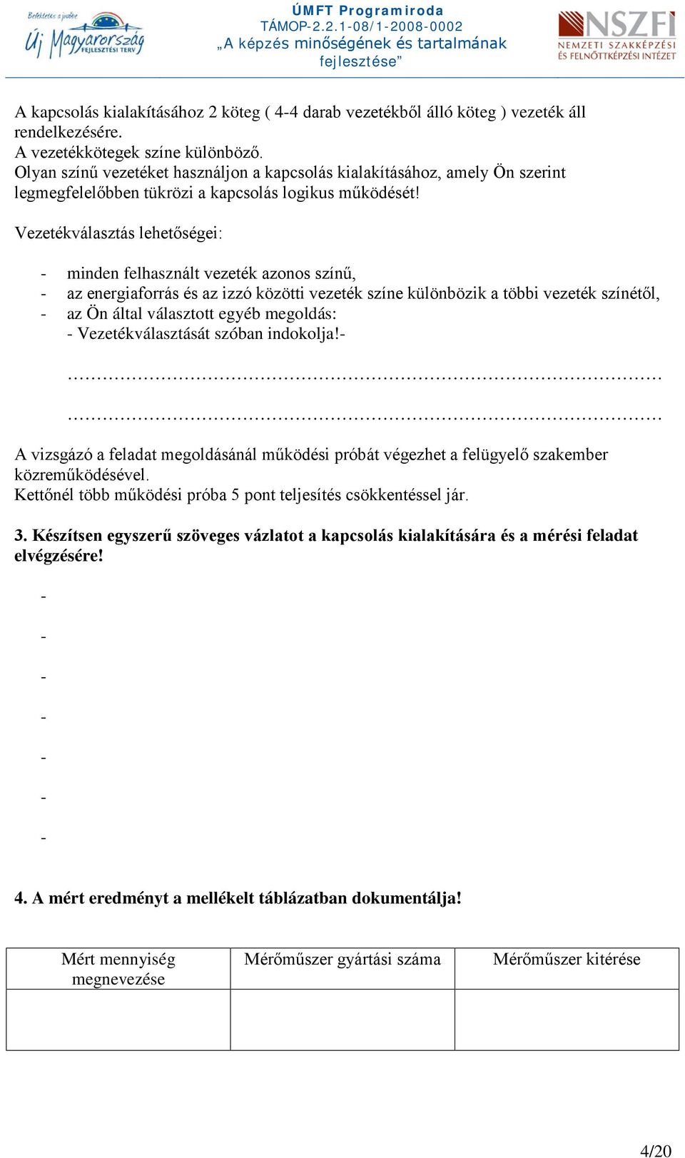 Vezetékválasztás lehetőségei: - minden felhasznált vezeték azonos színű, - az energiaforrás és az izzó közötti vezeték színe különbözik a többi vezeték színétől, - az Ön által választott egyéb