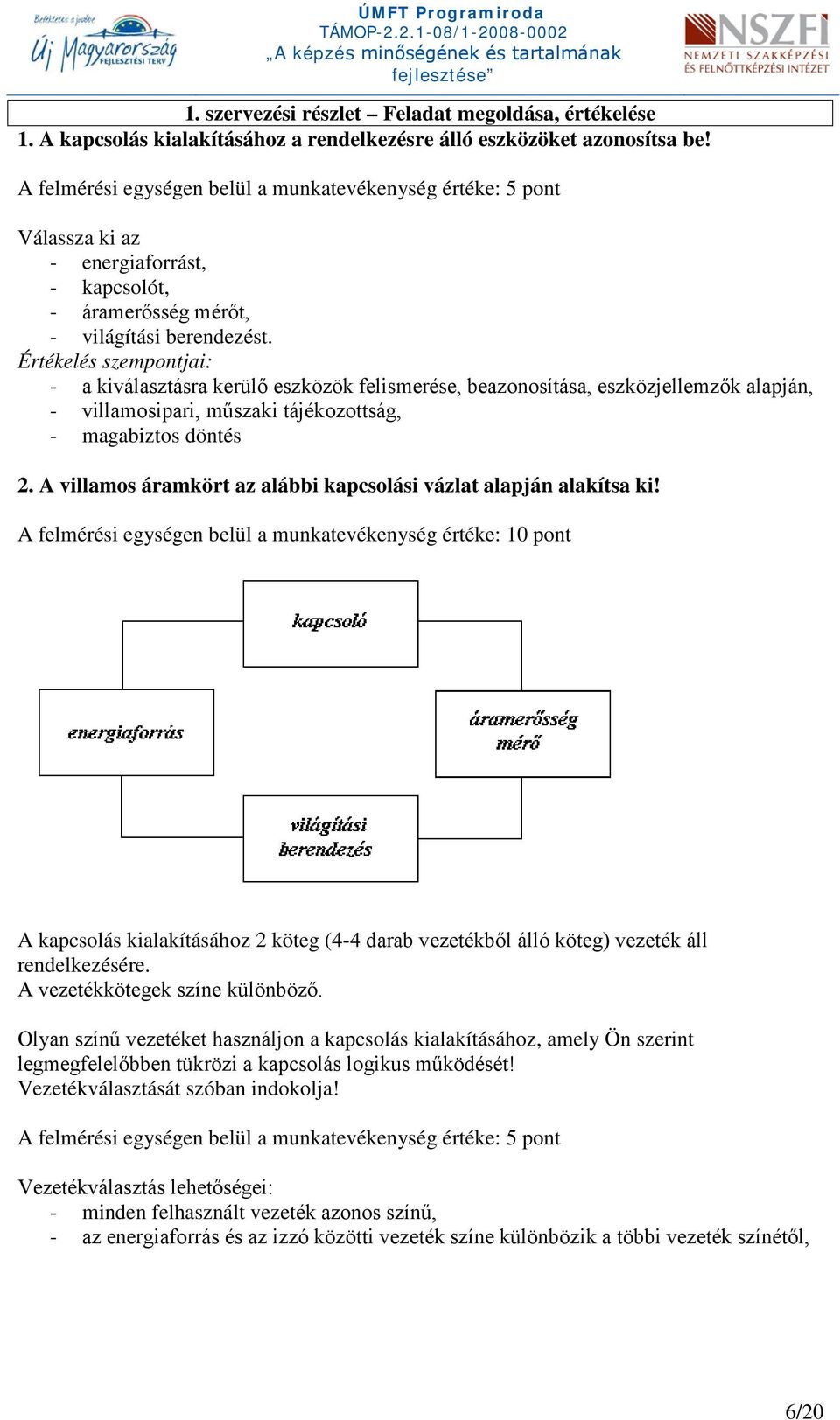 Értékelés szempontjai: - a kiválasztásra kerülő eszközök felismerése, beazonosítása, eszközjellemzők alapján, - villamosipari, műszaki tájékozottság, - magabiztos döntés 2.