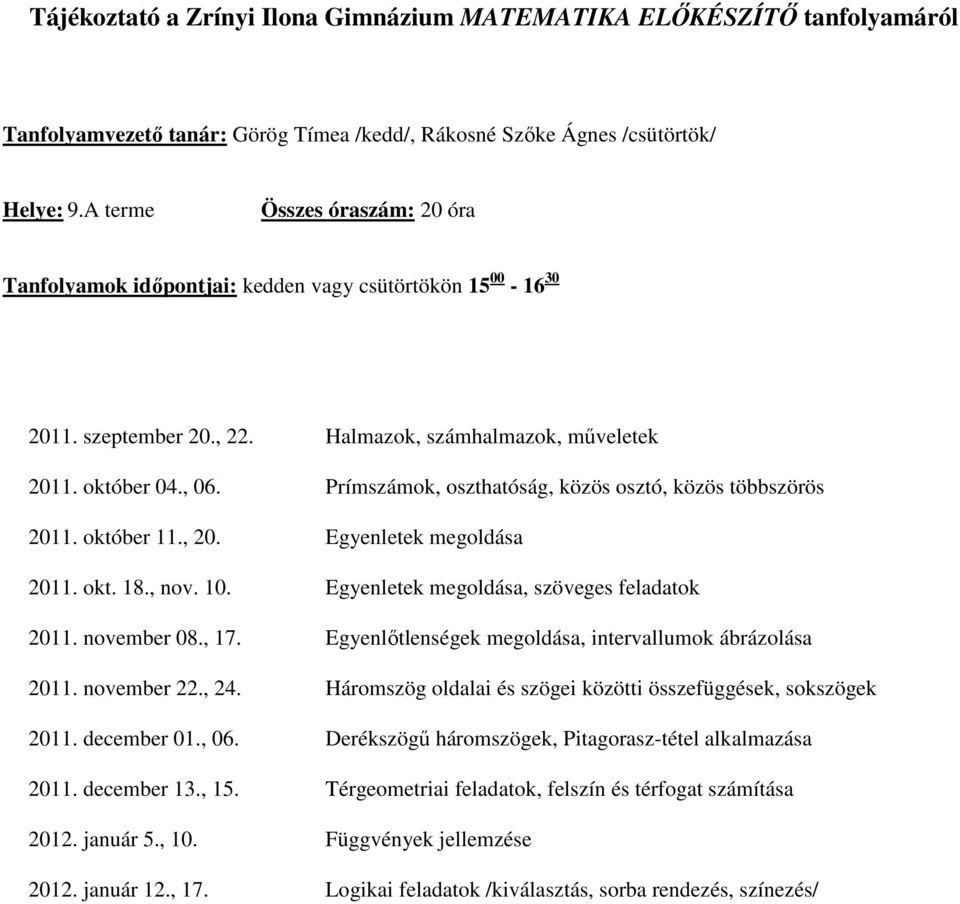 Prímszámok, oszthatóság, közös osztó, közös többszörös 2011. október 11., 20. Egyenletek megoldása 2011. okt. 18., nov. 10. Egyenletek megoldása, szöveges feladatok 2011. november 08., 17.