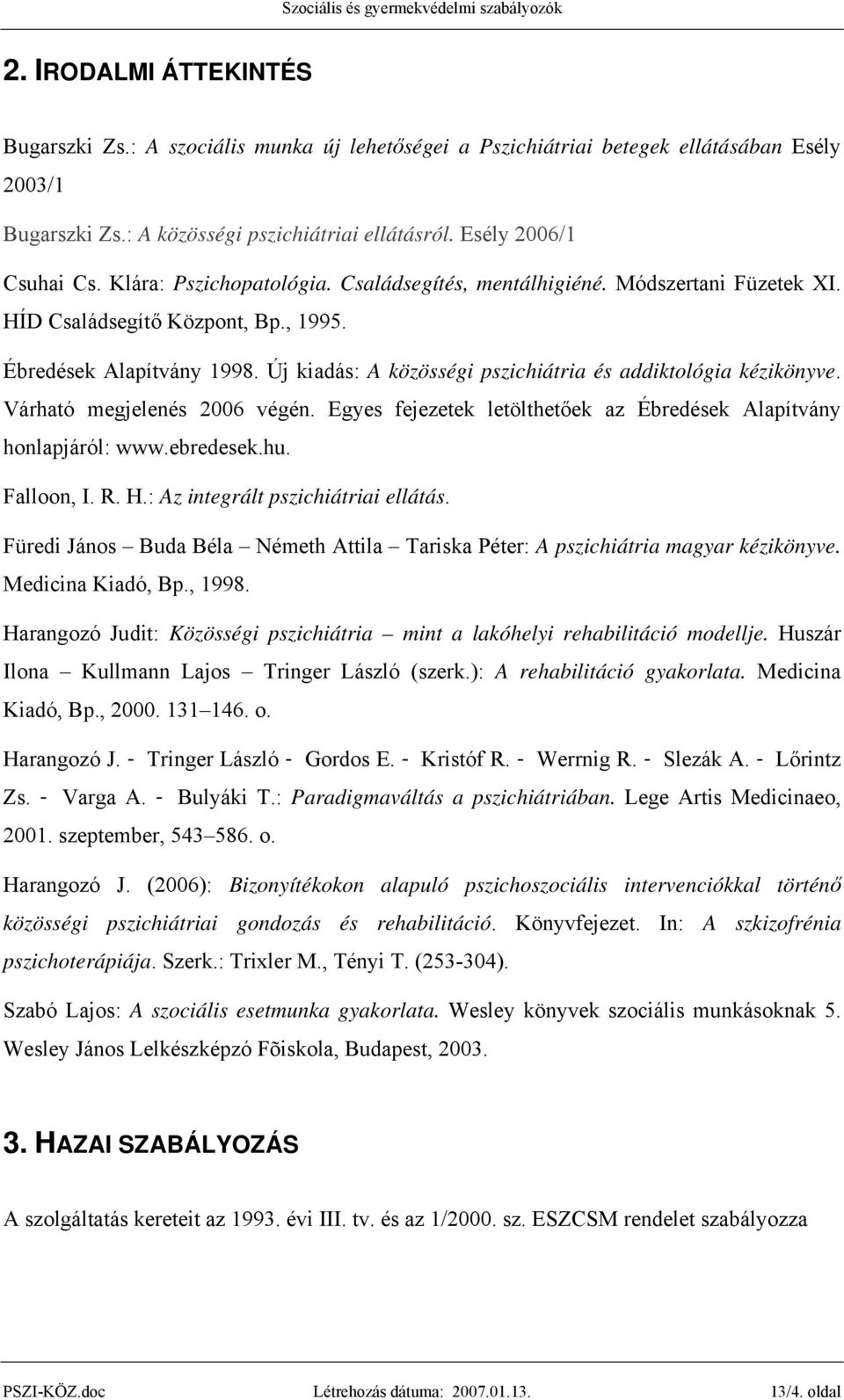 Új kiadás: A közösségi pszichiátria és addiktológia kézikönyve. Várható megjelenés 2006 végén. Egyes fejezetek letölthetőek az Ébredések Alapítvány honlapjáról: www.ebredesek.hu. Falloon, I. R. H.