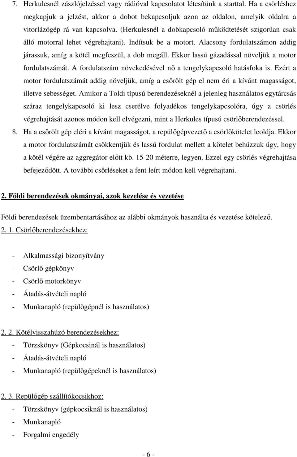 (Herkulesnél a dobkapcsoló mőködtetését szigorúan csak álló motorral lehet végrehajtani). Indítsuk be a motort. Alacsony fordulatszámon addig járassuk, amíg a kötél megfeszül, a dob megáll.