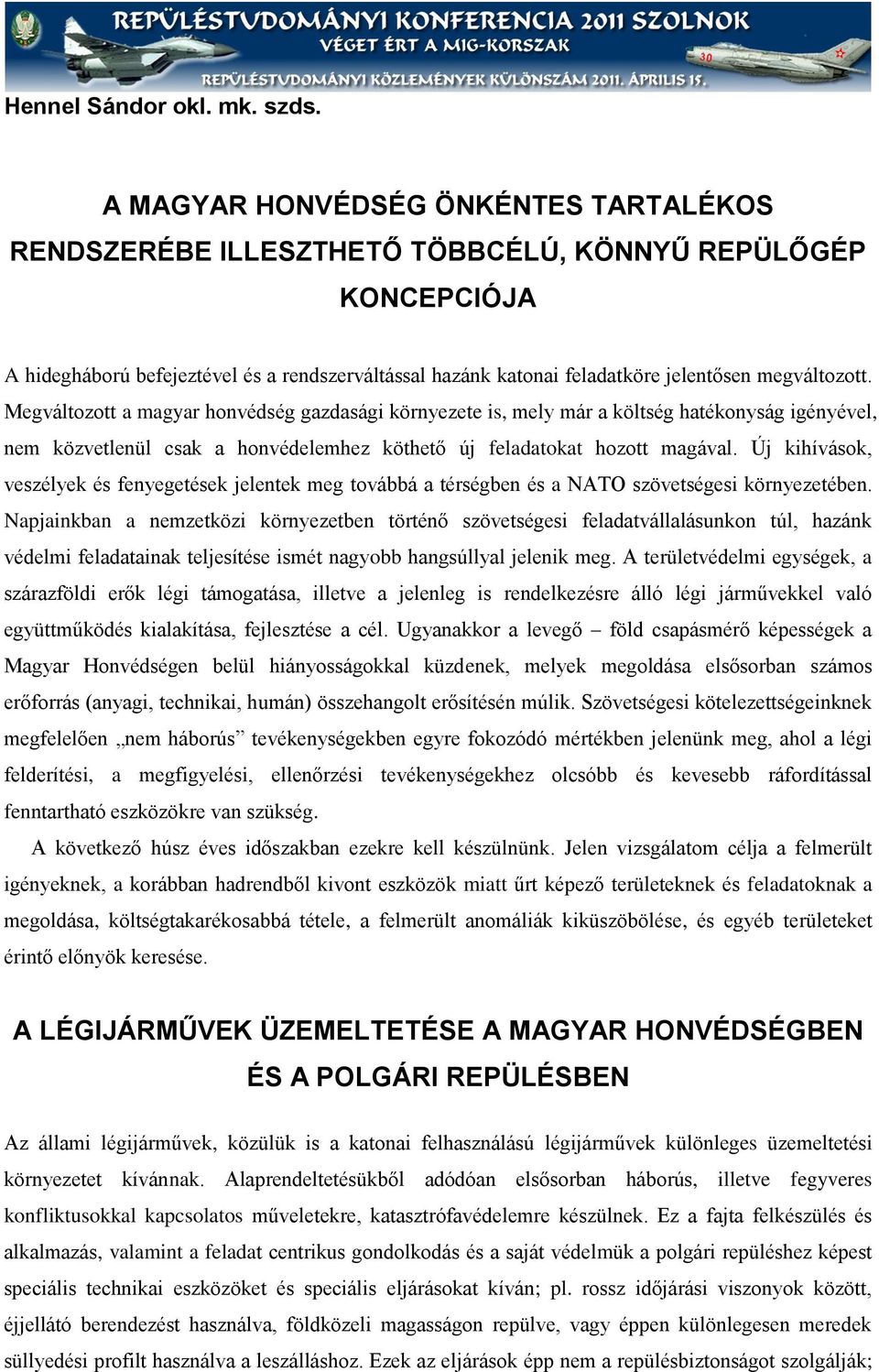 megváltozott. Megváltozott a magyar honvédség gazdasági környezete is, mely már a költség hatékonyság igényével, nem közvetlenül csak a honvédelemhez köthető új feladatokat hozott magával.