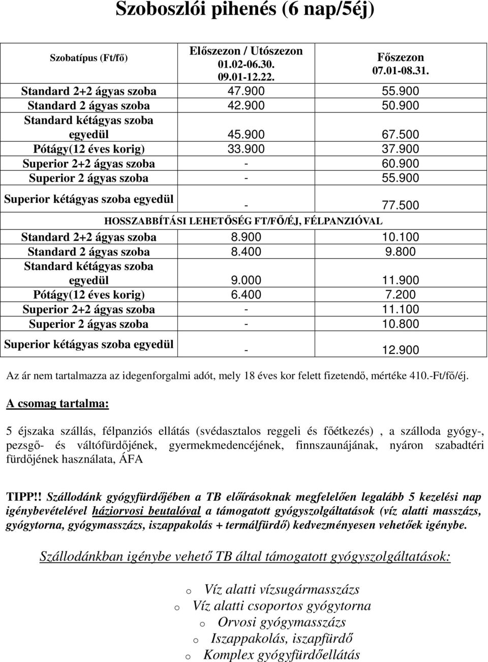 500 HOSSZABBÍTÁSI LEHETİSÉG FT/Fİ/ÉJ, FÉLPANZIÓVAL Standard 2+2 ágyas szoba 8.900 10.100 Standard 2 ágyas szoba 8.400 9.800 Standard kétágyas szoba egyedül 9.000 11.900 Pótágy(12 éves korig) 6.400 7.