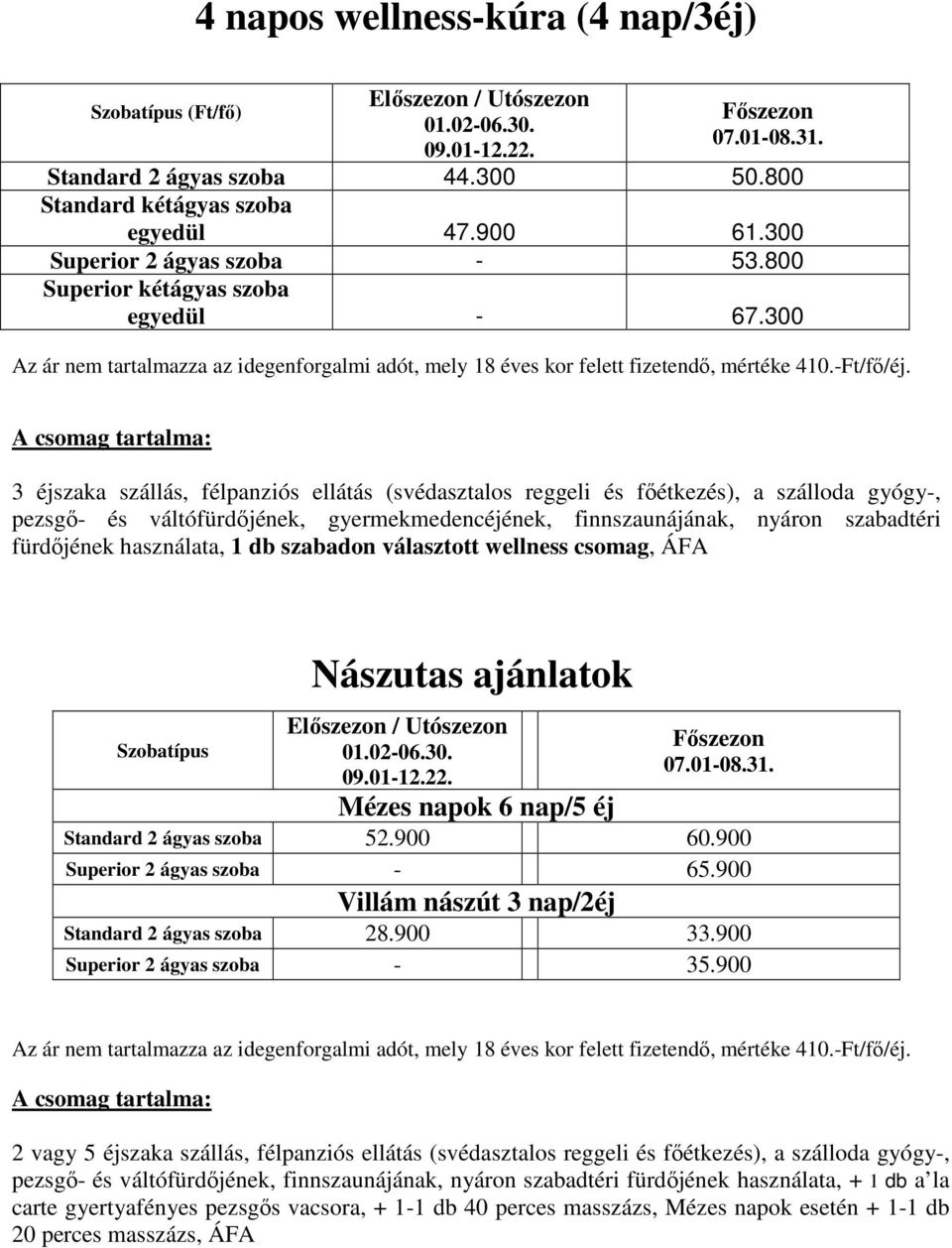 300 A csomag tartalma: 3 éjszaka szállás, félpanziós ellátás (svédasztalos reggeli és fıétkezés), a szálloda gyógy-, pezsgı- és váltófürdıjének, gyermekmedencéjének, finnszaunájának, nyáron