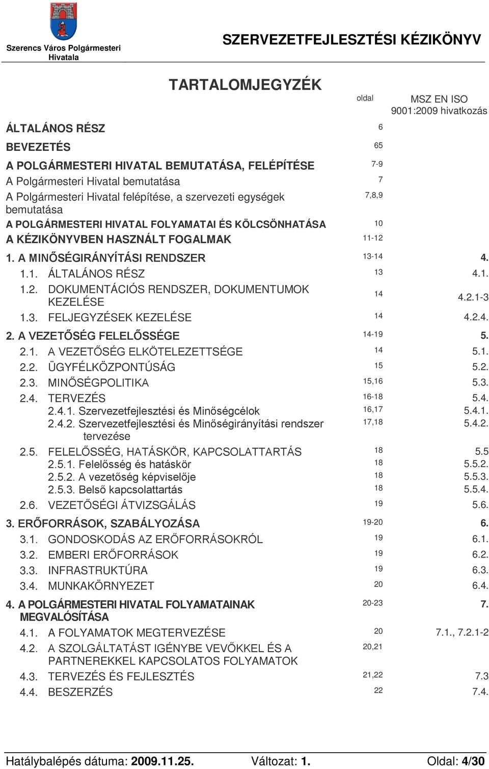 A MINŐSÉGIRÁNYÍTÁSI RENDSZER 13-14 4. 1.1. ÁLTALÁNOS RÉSZ 13 4.1. 1.2. DOKUMENTÁCIÓS RENDSZER, DOKUMENTUMOK 14 4.2.1-3 KEZELÉSE 1.3. FELJEGYZÉSEK KEZELÉSE 14 4.2.4. 2. A VEZETŐSÉG FELELŐSSÉGE 14-19 5.