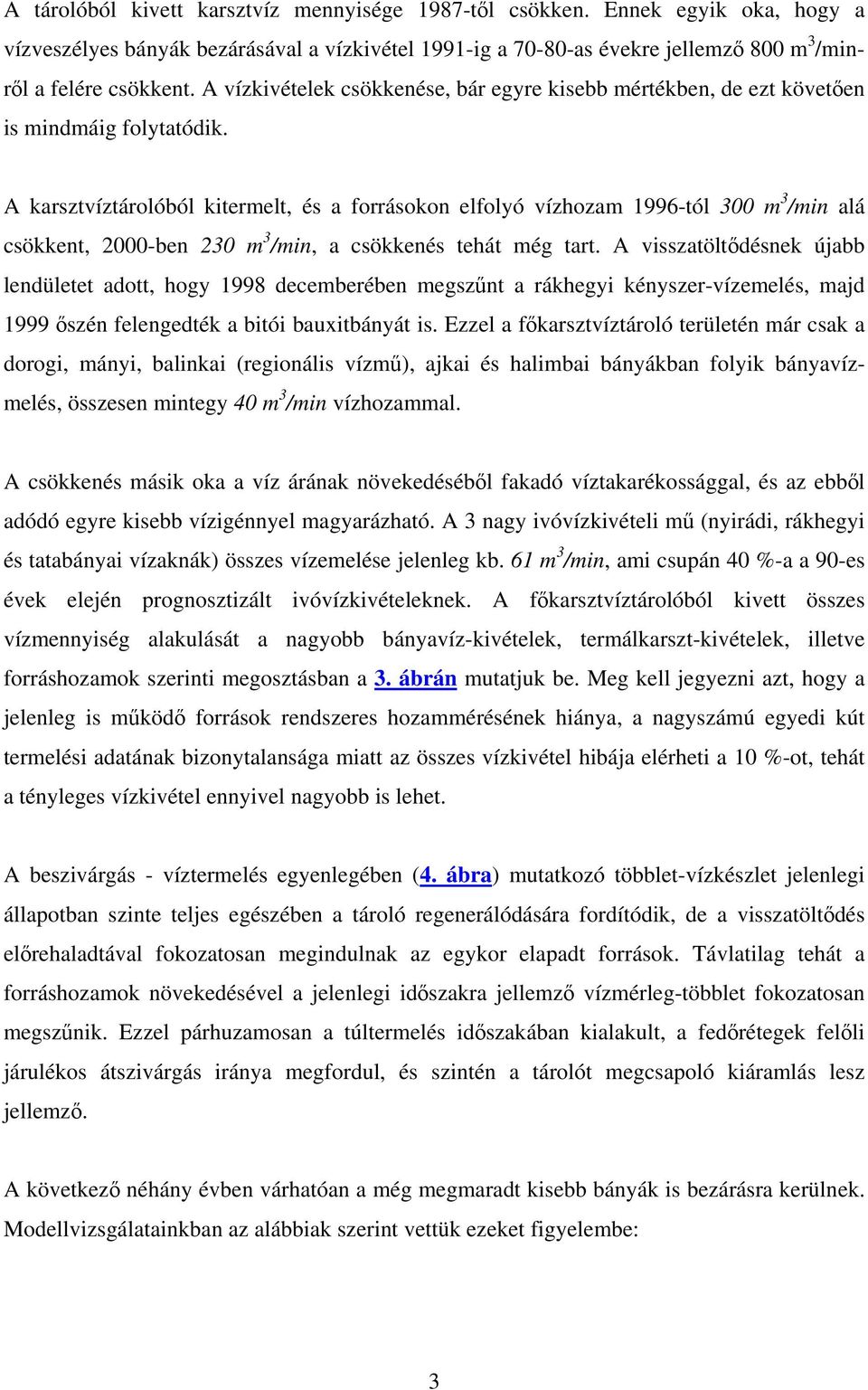 A karsztvíztárolóból kitermelt, és a forrásokon elfolyó vízhozam 1996-tól 300 m 3 /min alá csökkent, 2000-ben 230 m 3 /min, a csökkenés tehát még tart.