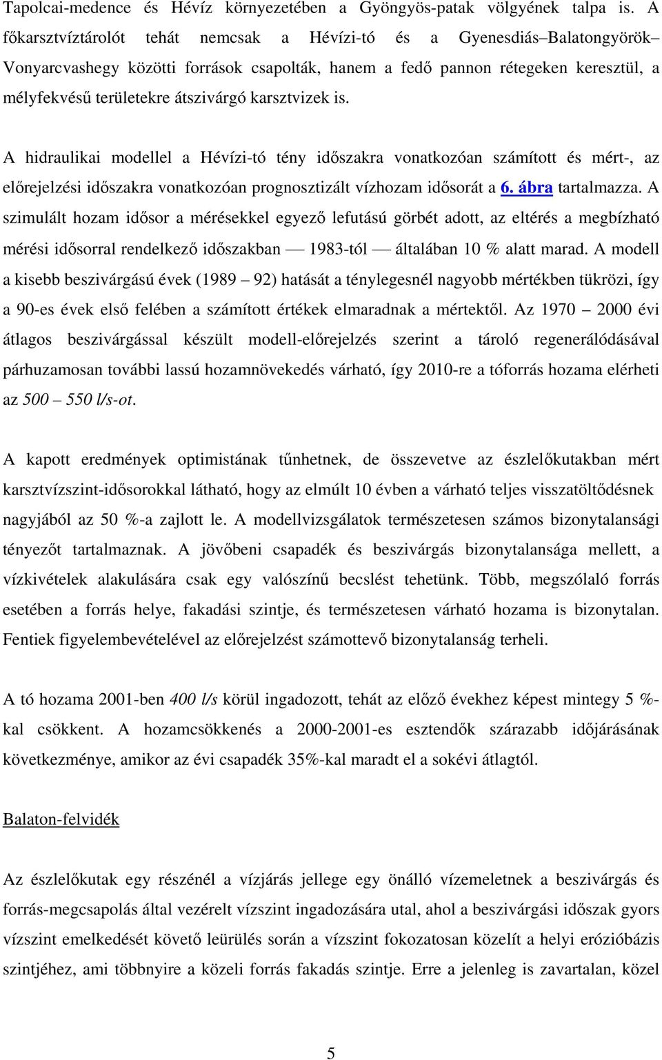 karsztvizek is. A hidraulikai modellel a Hízi-tó tény időszakra vonatkozóan számított és mért-, az előrejelzési időszakra vonatkozóan prognosztizált vízhozam idősorát a 6. ábra tartalmazza.
