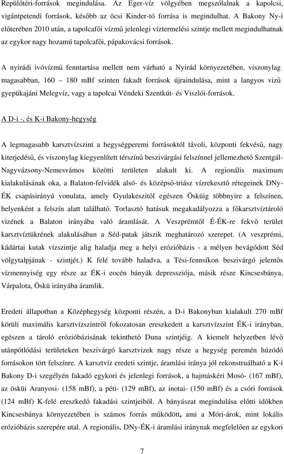 A nyirádi ivóvízmű fenntartása mellett nem várható a Nyirád környezetében, viszonylag magasabban, 160 180 mbf szinten fakadt források újraindulása, mint a langyos vizű gyepükajáni Melegvíz, vagy a