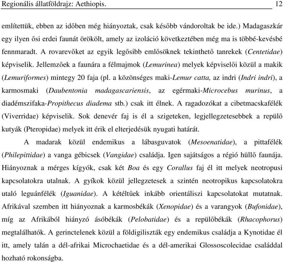 A rovarevőket az egyik legősibb emlősöknek tekinthető tanrekek (Centetidae) képviselik. Jellemzőek a faunára a félmajmok (Lemurinea) melyek képviselői közül a makik (Lemuriformes) mintegy 20 faja (pl.