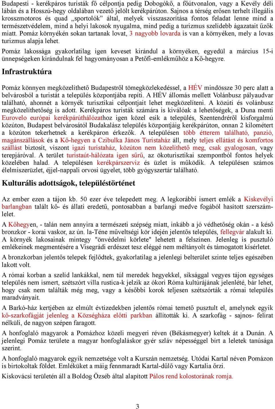 turizmus szelídebb ágazatait űzők miatt. Pomáz környékén sokan tartanak lovat, 3 nagyobb lovarda is van a környéken, mely a lovas turizmus alapja lehet.