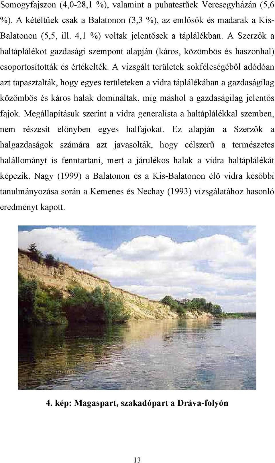 A vizsgált területek sokféleségéből adódóan azt tapasztalták, hogy egyes területeken a vidra táplálékában a gazdaságilag közömbös és káros halak domináltak, míg máshol a gazdaságilag jelentős fajok.
