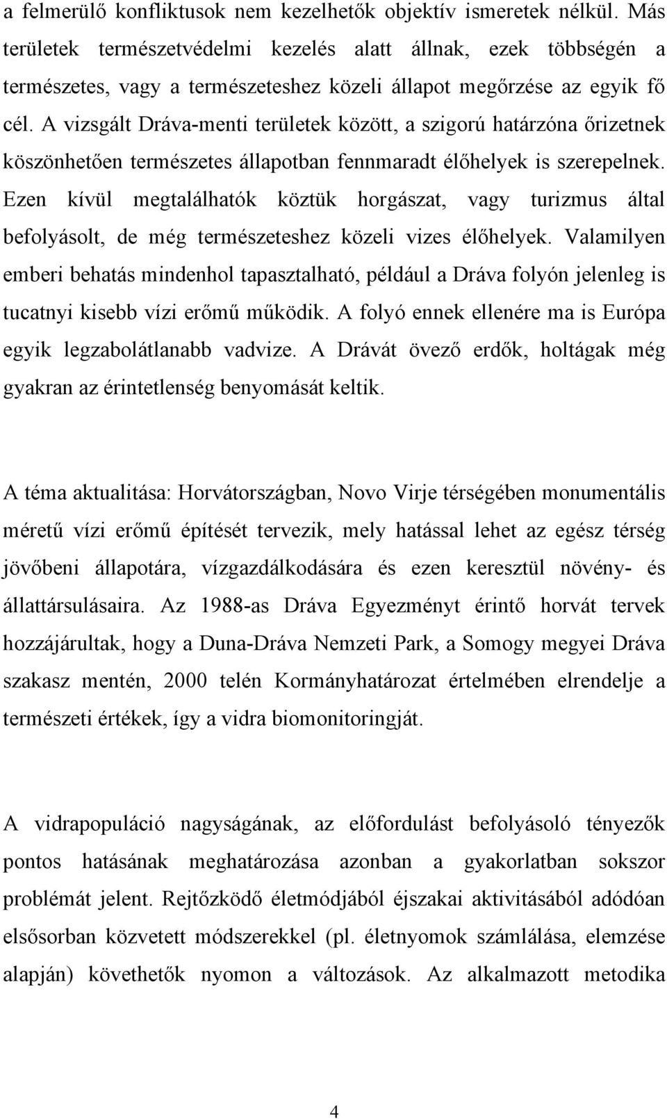 A vizsgált Dráva-menti területek között, a szigorú határzóna őrizetnek köszönhetően természetes állapotban fennmaradt élőhelyek is szerepelnek.