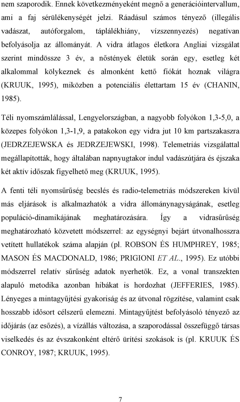 A vidra átlagos életkora Angliai vizsgálat szerint mindössze 3 év, a nőstények életük során egy, esetleg két alkalommal kölykeznek és almonként kettő fiókát hoznak világra (KRUUK, 1995), miközben a