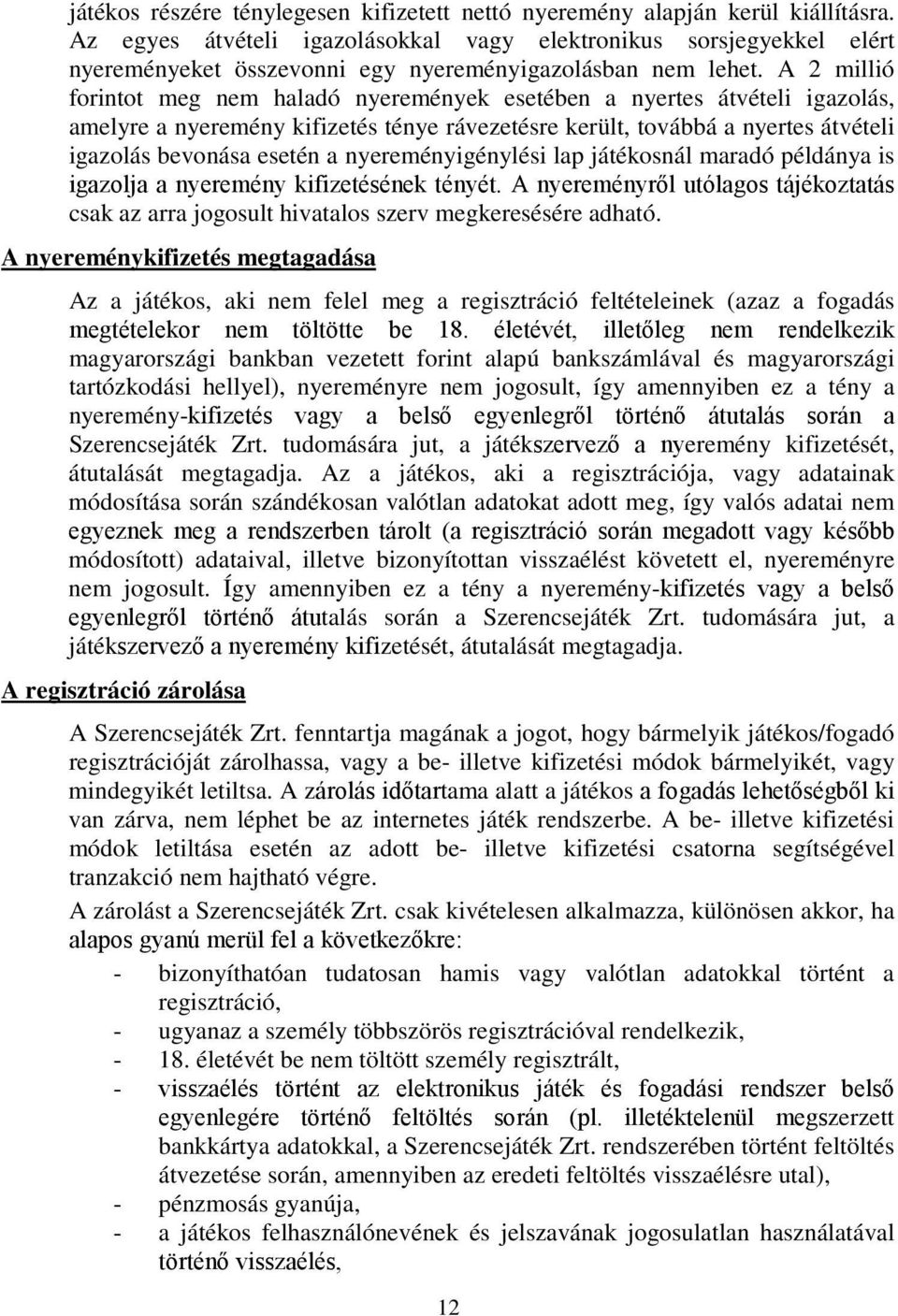 A 2 millió forintot meg nem haladó nyeremények esetében a nyertes átvételi igazolás, amelyre a nyeremény kifizetés ténye rávezetésre került, továbbá a nyertes átvételi igazolás bevonása esetén a