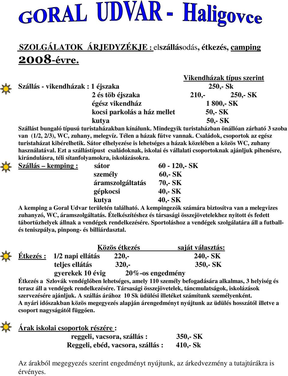 típusú turistaházakban kínálunk. Mindegyik turistaházban önállóan zárható 3 szoba van (1/2, 2/3), WC, zuhany, melegvíz. Télen a házak fűtve vannak.