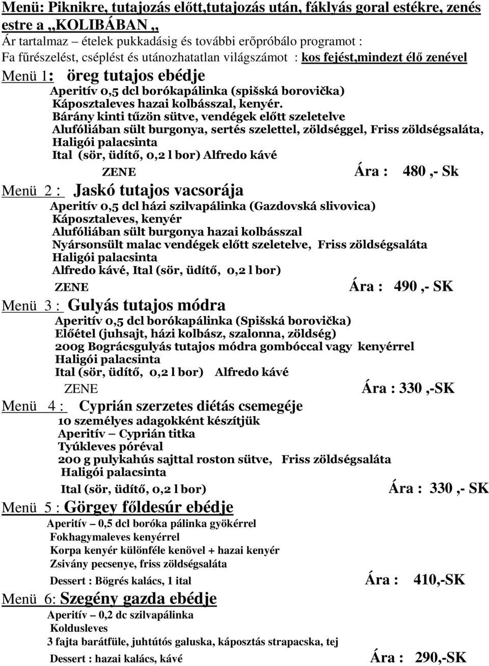 Bárány kinti tűzön sütve, vendégek előtt szeletelve Alufóliában sült burgonya, sertés szelettel, zöldséggel, Friss zöldségsaláta, Ital (sör, üdítő, 0,2 l bor) Alfredo kávé ZENE Ára : 480,- Sk Menü 2