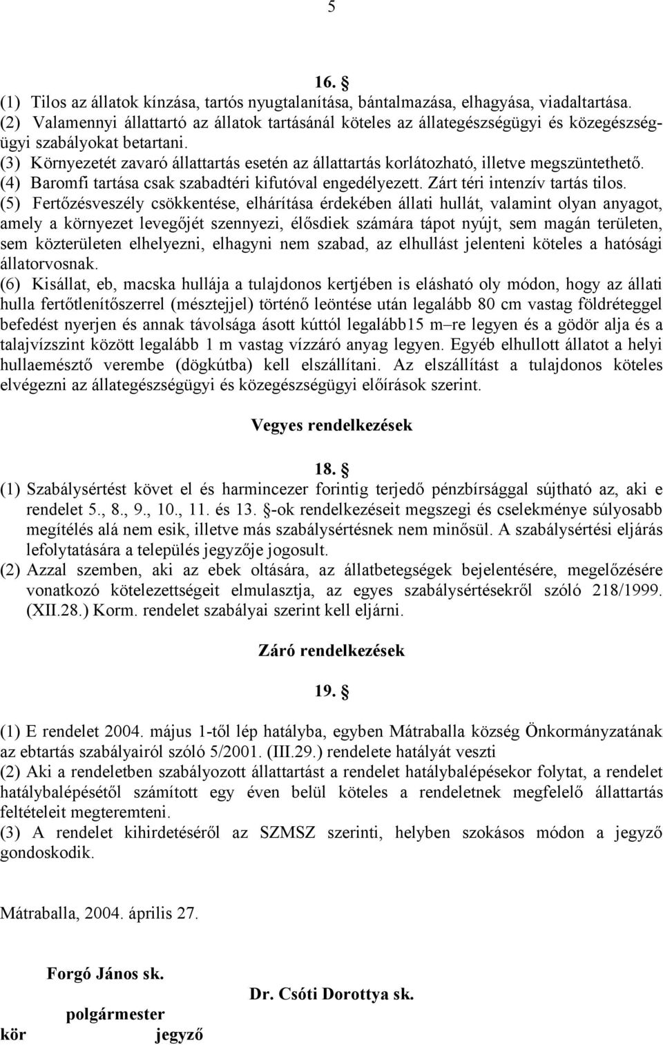 (3) Környezetét zavaró állattartás esetén az állattartás korlátozható, illetve megszüntethető. (4) Baromfi tartása csak szabadtéri kifutóval engedélyezett. Zárt téri intenzív tartás tilos.