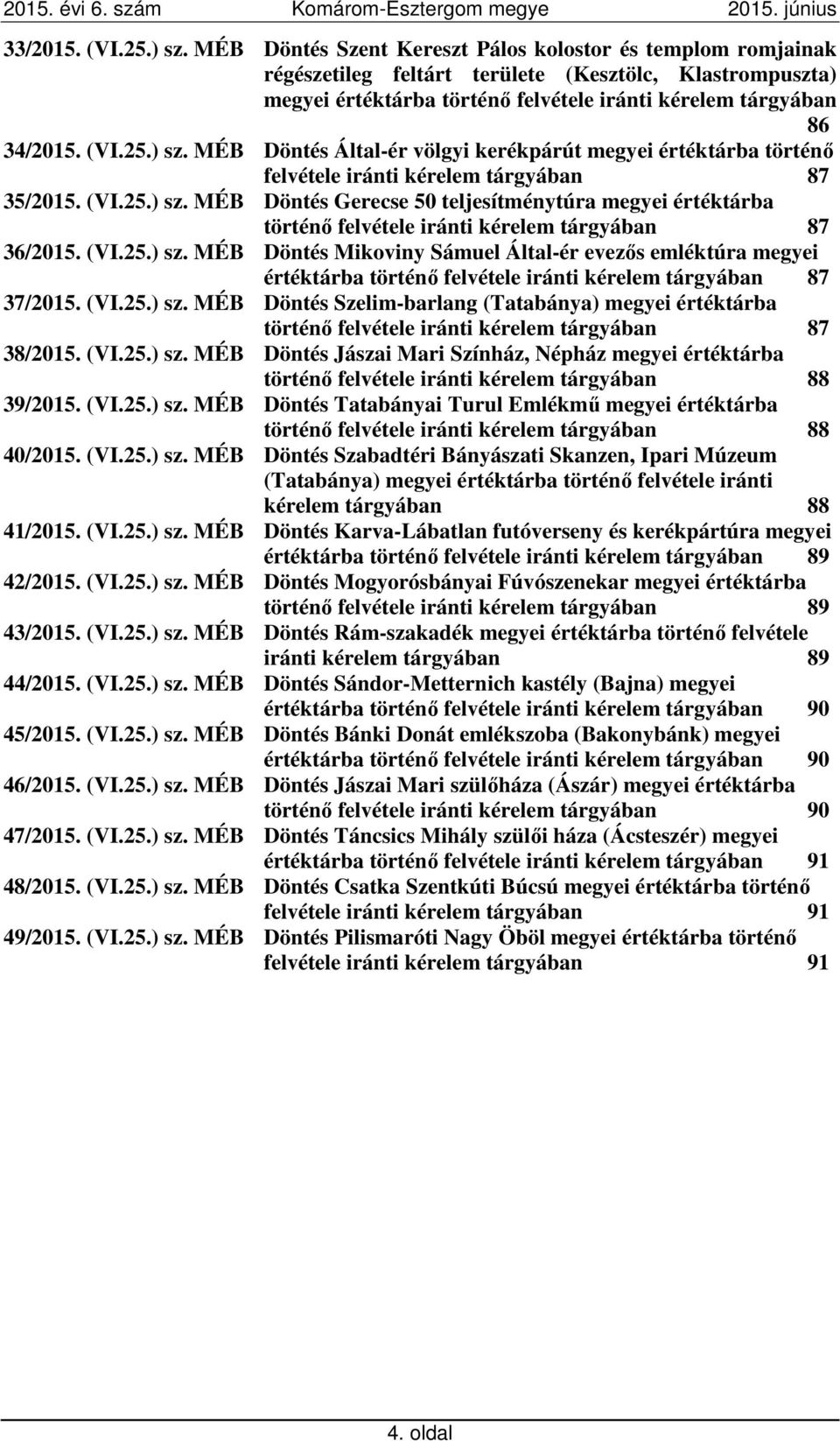 ) sz. MÉB Döntés Által-ér völgyi kerékpárút megyei értéktárba történő felvétele iránti kérelem tárgyában 87 35/2015. (VI.25.) sz. MÉB Döntés Gerecse 50 teljesítménytúra megyei értéktárba történő felvétele iránti kérelem tárgyában 87 36/2015.
