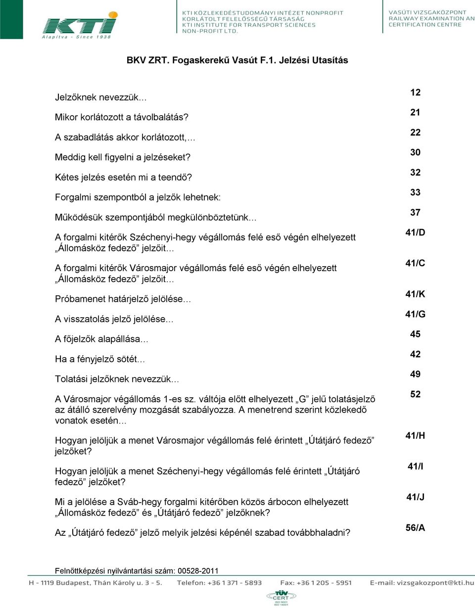 Forgalmi szempontból a jelzők lehetnek: Működésük szempontjából megkülönböztetünk A forgalmi kitérők Széchenyi-hegy végállomás felé eső végén elhelyezett Állomásköz fedező jelzőit A forgalmi kitérők