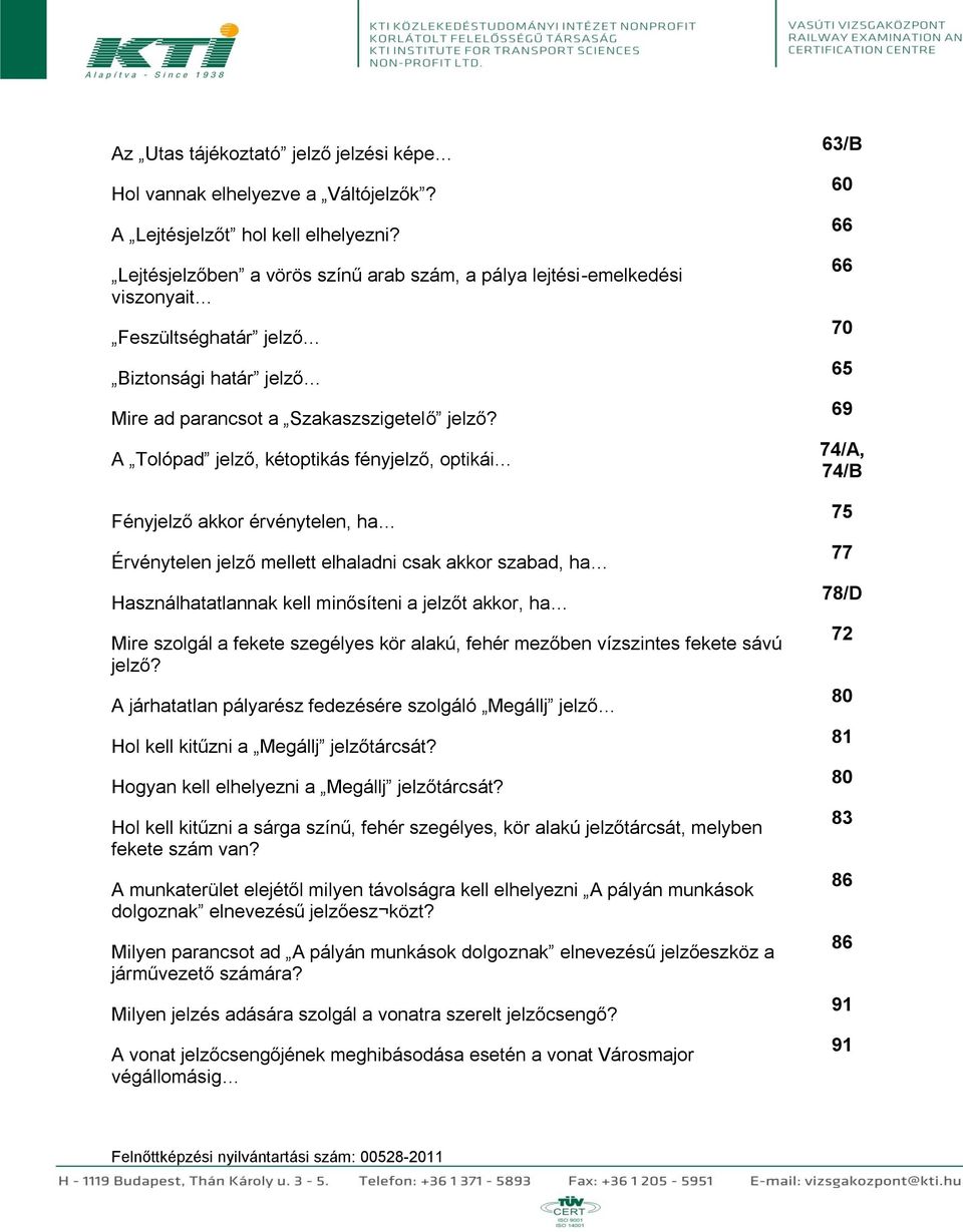 A Tolópad jelző, kétoptikás fényjelző, optikái Fényjelző akkor érvénytelen, ha Érvénytelen jelző mellett elhaladni csak akkor szabad, ha Használhatatlannak kell minősíteni a jelzőt akkor, ha Mire