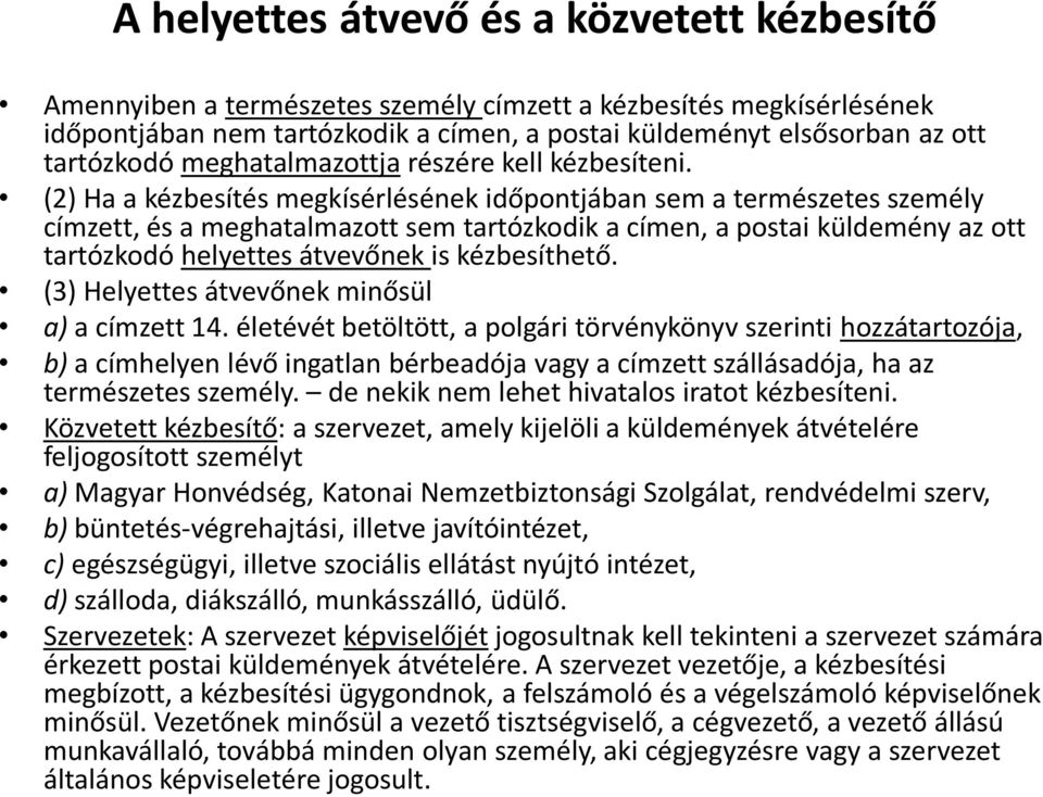 (2) Ha a kézbesítés megkísérlésének időpontjában sem a természetes személy címzett, és a meghatalmazott sem tartózkodik a címen, a postai küldemény az ott tartózkodó helyettes átvevőnek is