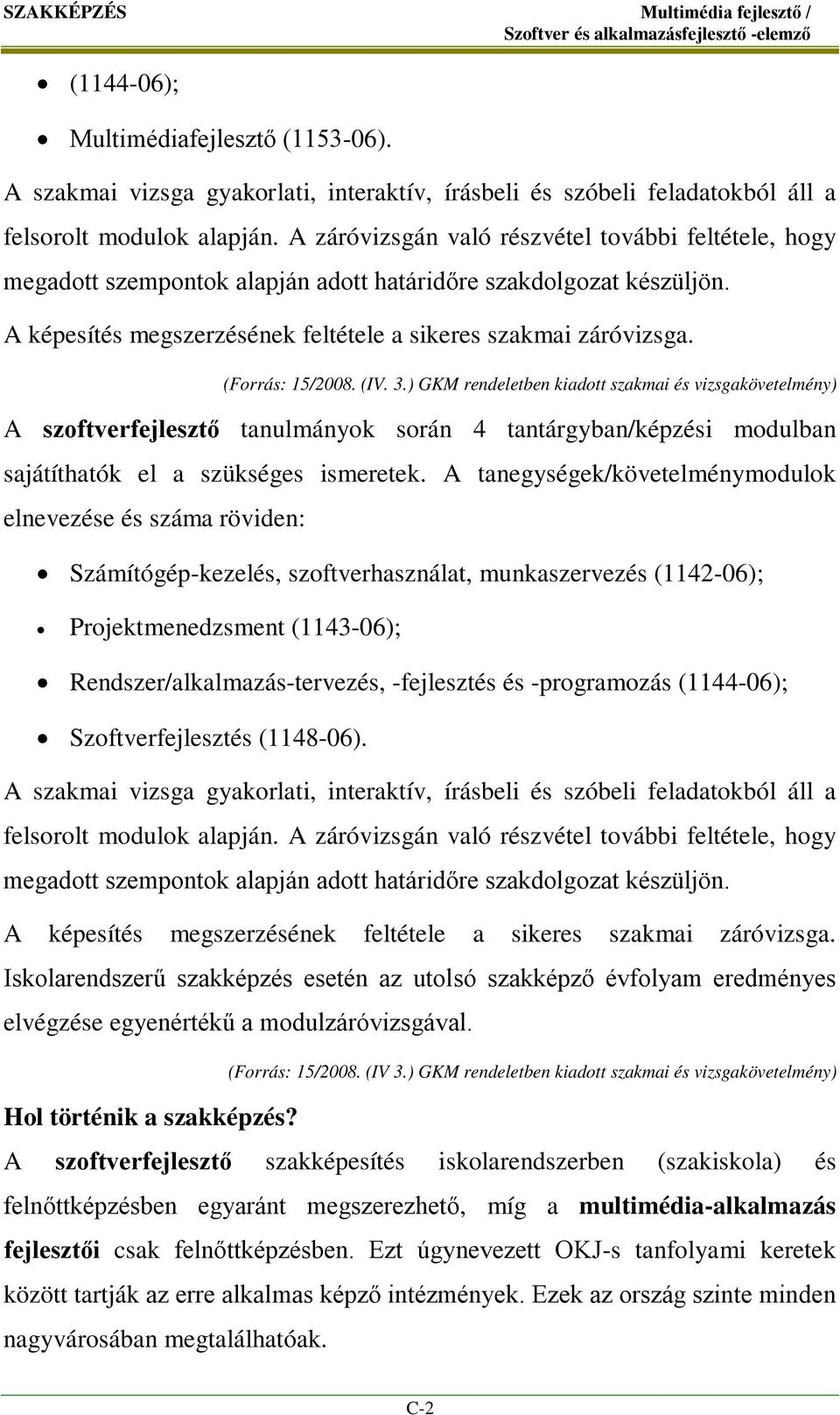 (Forrás: 15/2008. (IV. 3.) GKM rendeletben kiadott szakmai és vizsgakövetelmény) A szoftverfejlesztő tanulmányok során 4 tantárgyban/képzési modulban sajátíthatók el a szükséges ismeretek.