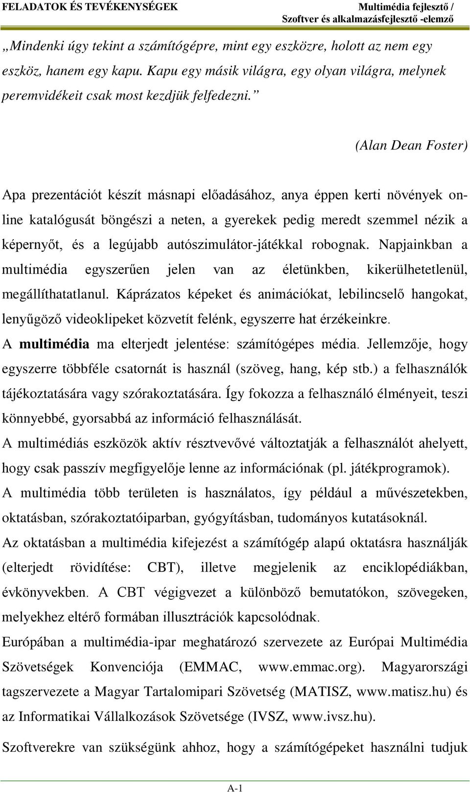 (Alan Dean Foster) Apa prezentációt készít másnapi előadásához, anya éppen kerti növények online katalógusát böngészi a neten, a gyerekek pedig meredt szemmel nézik a képernyőt, és a legújabb