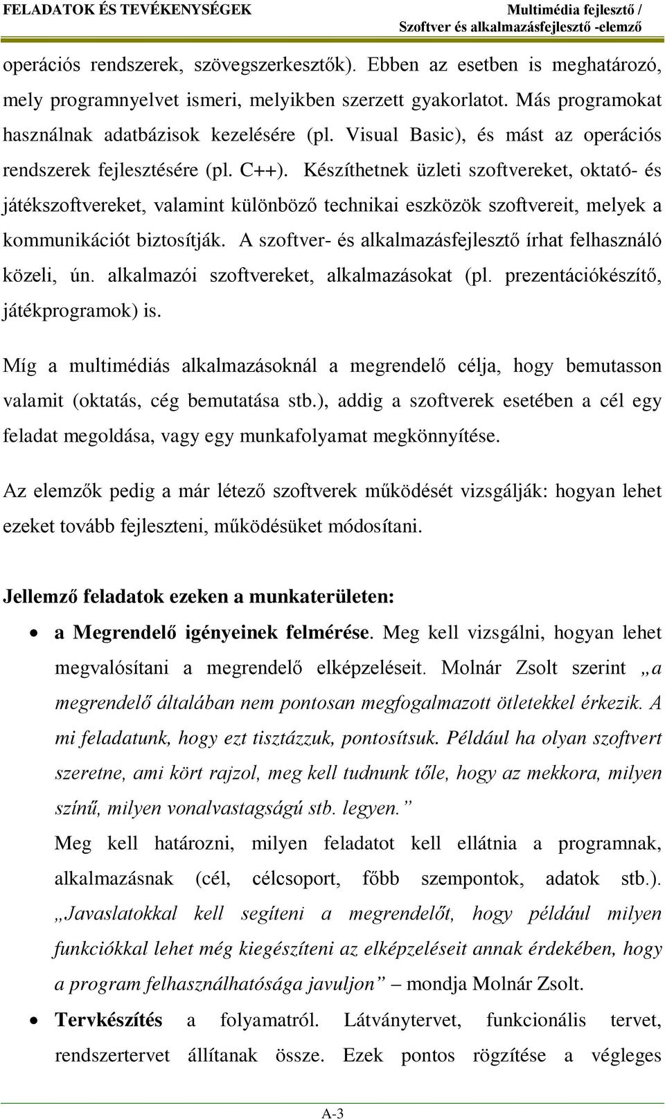 Készíthetnek üzleti szoftvereket, oktató- és játékszoftvereket, valamint különböző technikai eszközök szoftvereit, melyek a kommunikációt biztosítják.