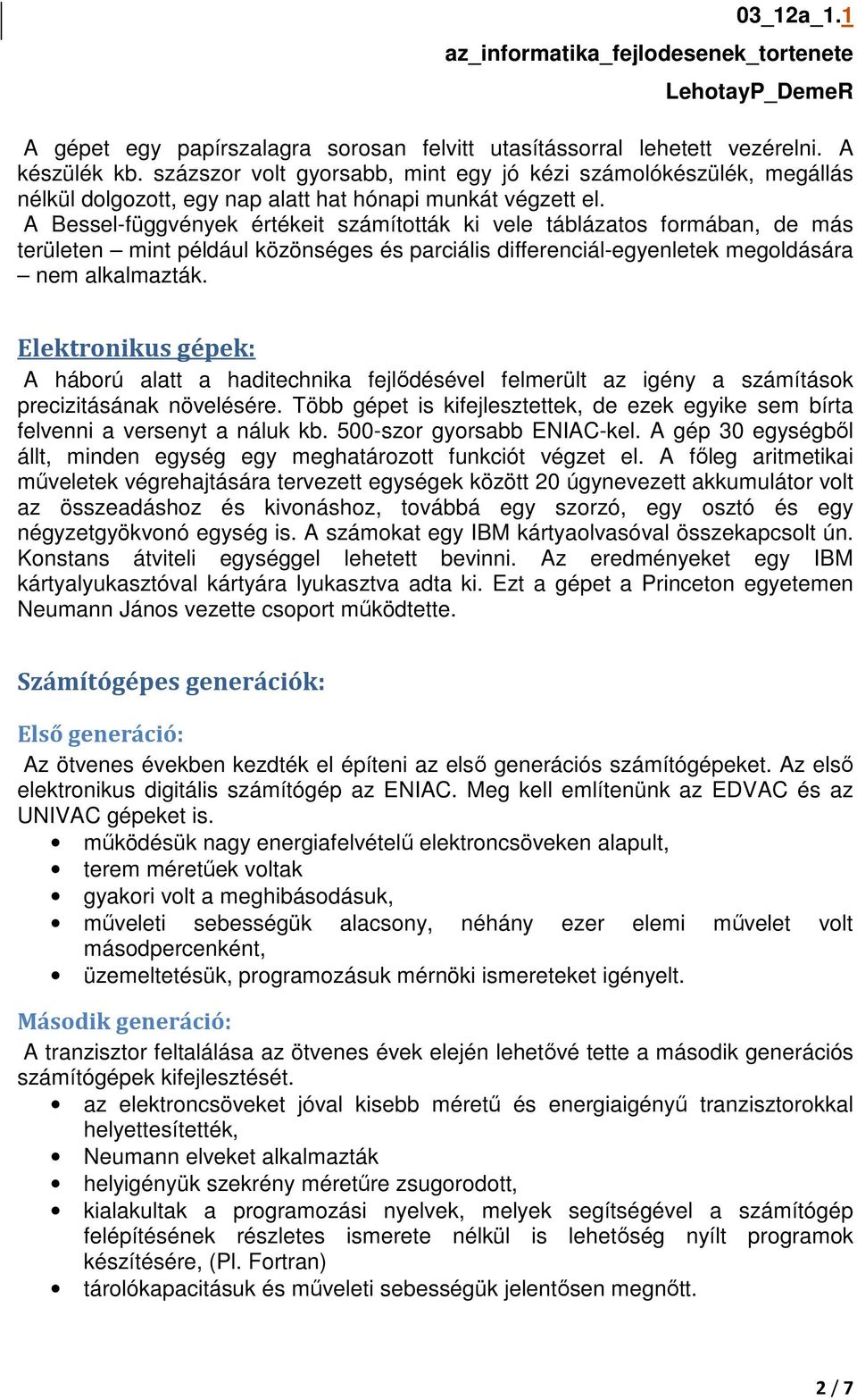 A Bessel-függvények értékeit számították ki vele táblázatos formában, de más területen mint például közönséges és parciális differenciál-egyenletek megoldására nem alkalmazták.