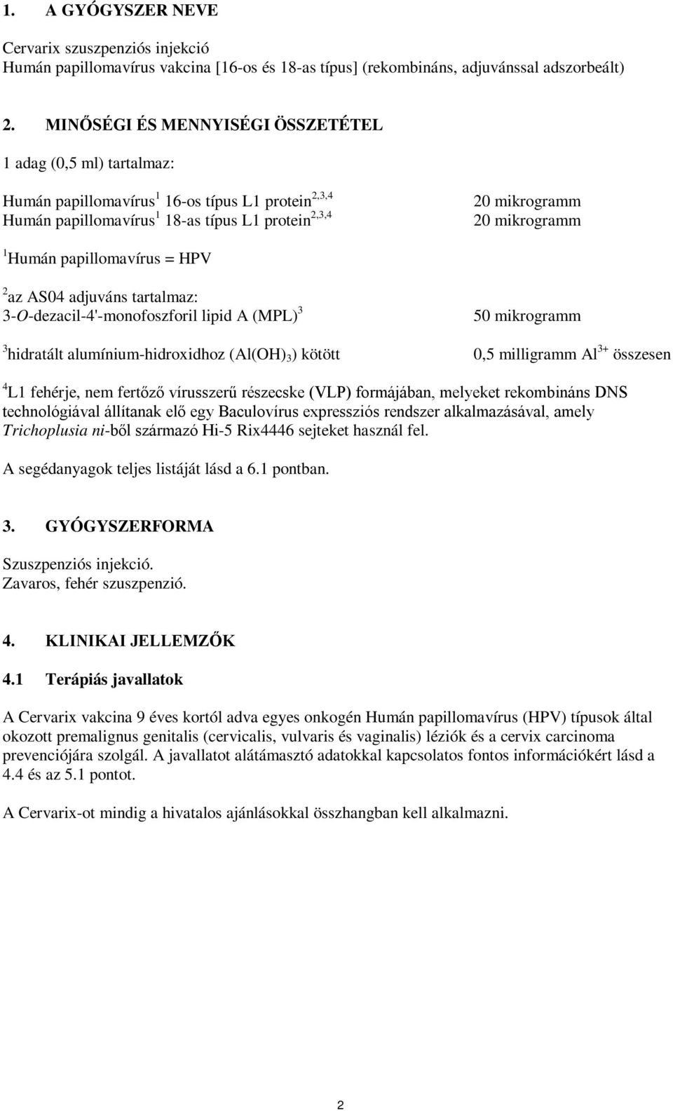 Humán papillomavírus = HPV 2 az AS04 adjuváns tartalmaz: 3-O-dezacil-4'-monofoszforil lipid A (MPL) 3 50 mikrogramm 3 hidratált alumínium-hidroxidhoz (Al(OH) 3 ) kötött 0,5 milligramm Al 3+ összesen