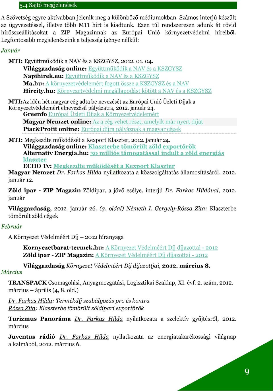 Legfontosabb megjelenéseink a teljesség igénye nélkül: Január MTI: Együttműködik a NAV és a KSZGYSZ, 2012. 01. 04. Világgazdaság online: Együttműködik a NAV és a KSZGYSZ Napihirek.
