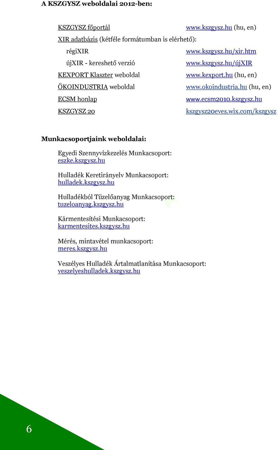 com/kszgysz Munkacsoportjaink weboldalai: Egyedi Szennyvízkezelés Munkacsoport: eszke.kszgysz.hu Hulladék Keretirányelv Munkacsoport: hulladek.kszgysz.hu Hulladékból Tüzelőanyag Munkacsoport: tuzeloanyag.