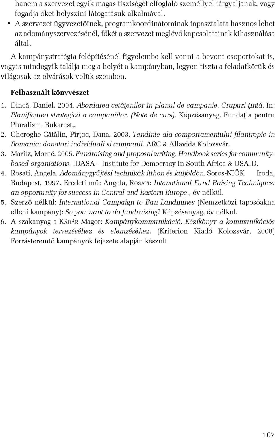A kampánystratégia felépítésénél figyelembe kell venni a bevont csoportokat is, vagyis mindegyik találja meg a helyét a kampányban, legyen tiszta a feladatkörük és világosak az elvárások velük