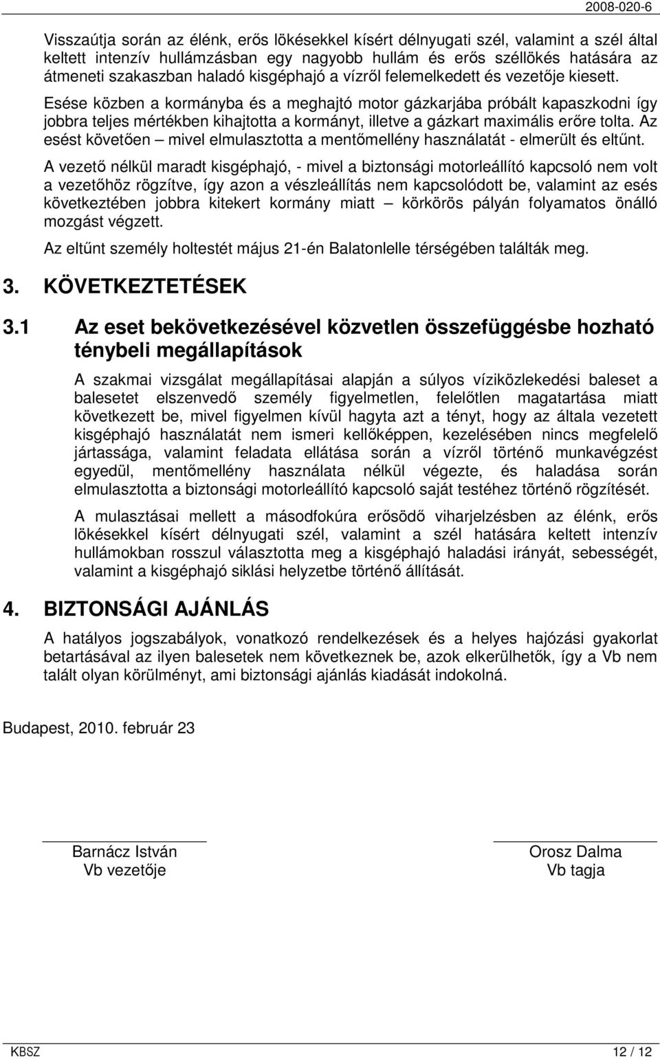 Esése közben a kormányba és a meghajtó motor gázkarjába próbált kapaszkodni így jobbra teljes mértékben kihajtotta a kormányt, illetve a gázkart maximális erıre tolta.