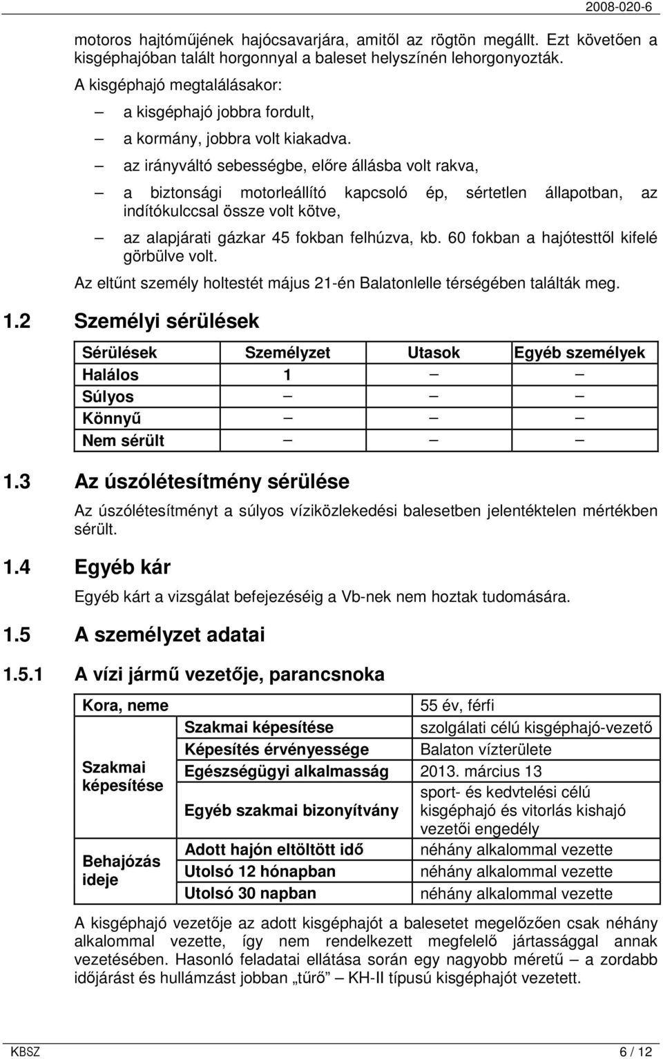 az irányváltó sebességbe, elıre állásba volt rakva, a biztonsági motorleállító kapcsoló ép, sértetlen állapotban, az indítókulccsal össze volt kötve, az alapjárati gázkar 45 fokban felhúzva, kb.