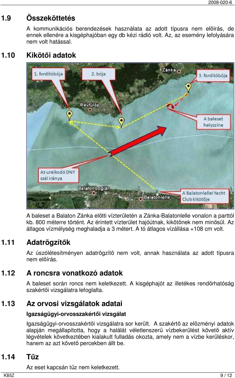 Az átlagos vízmélység meghaladja a 3 métert. A tó átlagos vízállása +108 cm volt. 1.11 Adatrögzítık Az úszólétesítményen adatrögzítı nem volt, annak használata az adott típusra nem elıírás. 1.12 A roncsra vonatkozó adatok A baleset során roncs nem keletkezett.