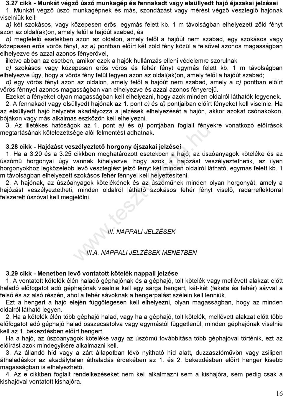 1 m távolságban elhelyezett zöld fényt azon az oldal(ak)on, amely felől a hajóút szabad, és b) megfelelő esetekben azon az oldalon, amely felől a hajóút nem szabad, egy szokásos vagy közepesen erős