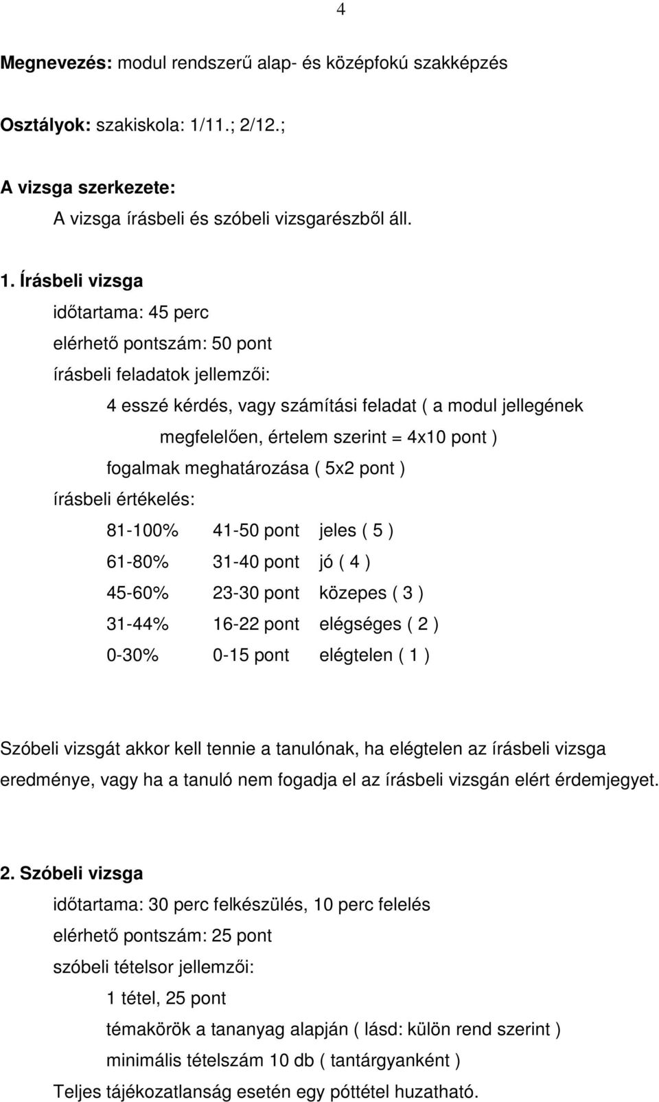 Írásbeli vizsga időtartama: 45 perc elérhető pontszám: 50 pont írásbeli feladatok jellemzői: 4 esszé kérdés, vagy számítási feladat ( a modul jellegének megfelelően, értelem szerint = 4x10 pont )