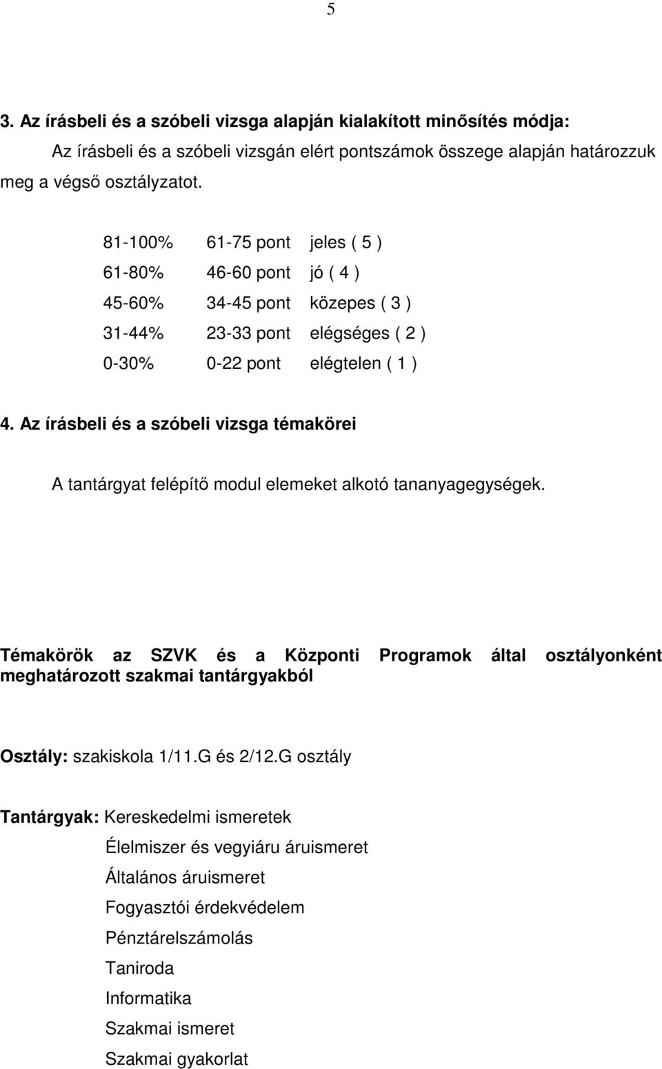 Az írásbeli és a szóbeli vizsga témakörei A tantárgyat felépítő modul elemeket alkotó tananyagegységek.